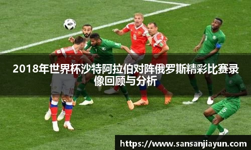 2018年世界杯沙特阿拉伯对阵俄罗斯精彩比赛录像回顾与分析